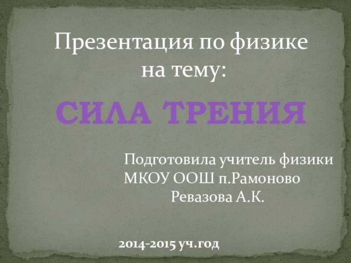 Презентация по физике  на тему: СИЛА ТРЕНИЯПодготовила учитель физикиМКОУ ООШ п.Рамоново