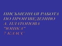 Презентация по литературе на тему Письменная работа по произведению А. Платонова Юшка (7 класс)