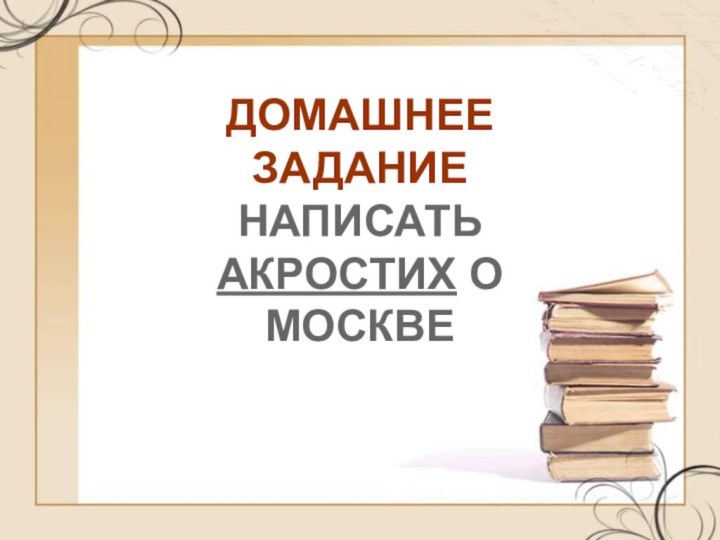 ДОМАШНЕЕ  ЗАДАНИЕНАПИСАТЬ АКРОСТИХ О МОСКВЕ