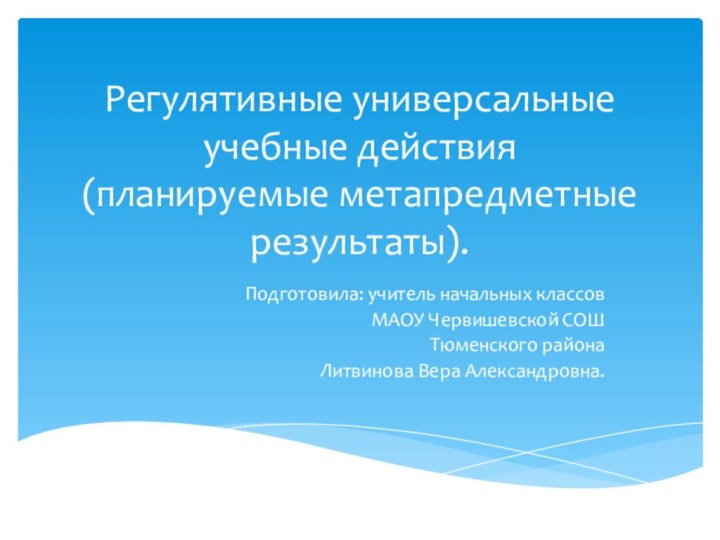 Регулятивные универсальные учебные действия (планируемые метапредметные результаты).Подготовила: учитель начальных классов МАОУ Червишевской