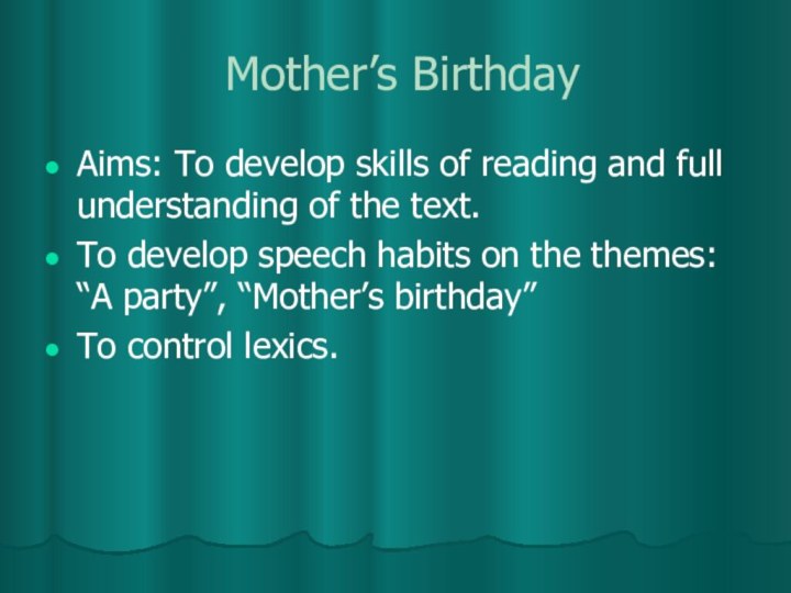 Mother’s BirthdayAims: To develop skills of reading and full understanding of the