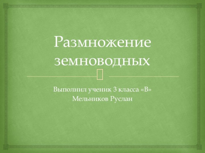 Размножение земноводныхВыполнил ученик 3 класса «В»Мельников Руслан