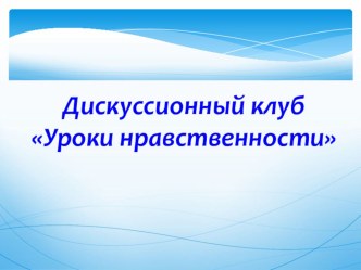 Презентация Дискусионный клуб Уроки нравственности (для педсовета)