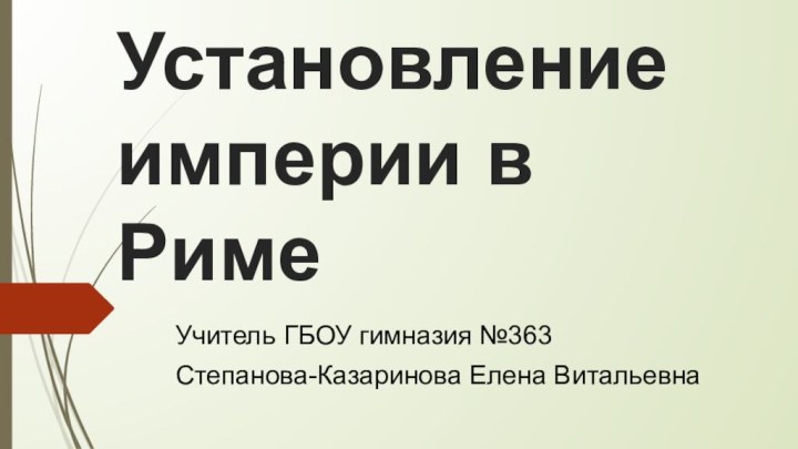 Установление империи в РимеУчитель ГБОУ гимназия №363 Степанова-Казаринова Елена Витальевна