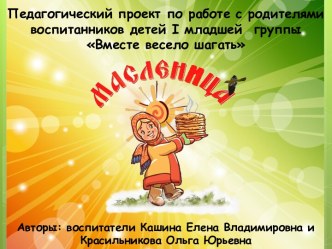 Педагогический проект по работе с родителями воспитанников детей I младшей  группы Вместе весело шагать Масленица