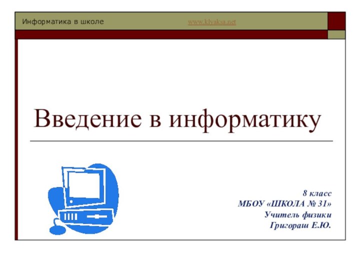 Введение в информатику8 классМБОУ «ШКОЛА № 31»Учитель физикиГригораш Е.Ю.