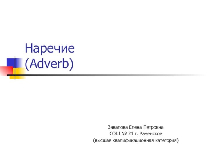 Наречие (Adverb)Завалова Елена ПетровнаСОШ № 21 г. Раменское (высшая квалификационная категория)