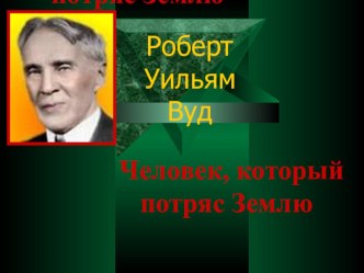 Роберт Вуд- человек, который потряс Землю