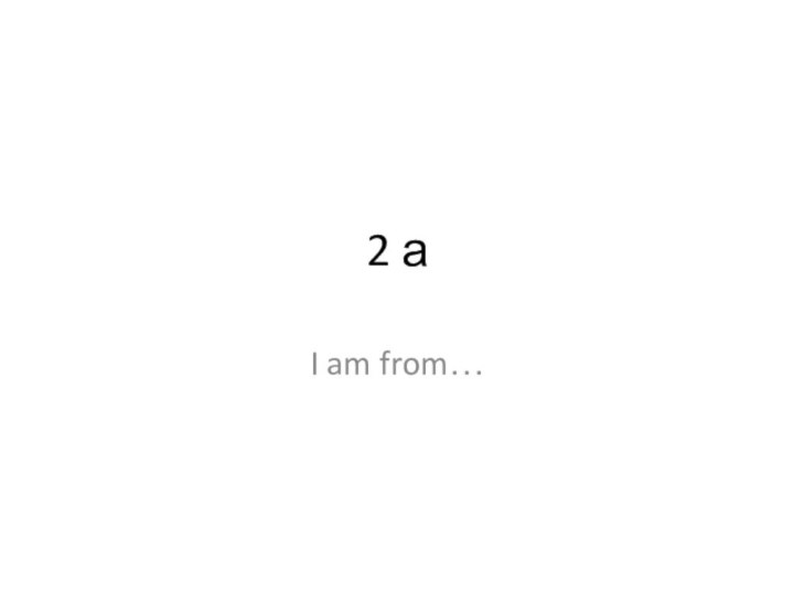 2 а I am from…