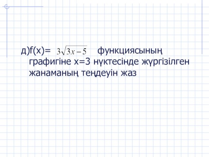 д)f(x)=        функциясының графигіне х=3 нүктесінде жүргізілген жанаманың теңдеуін жаз