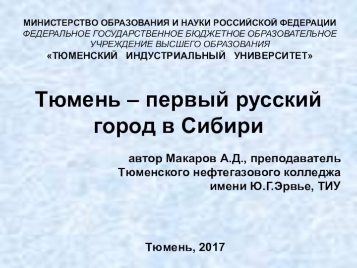 Тюмень – первый русский город в Сибириавтор Макаров А.Д., преподавательТюменского нефтегазового колледжаимени