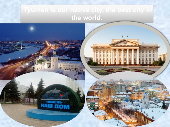 Tyumen is our native city, the best city in the world.