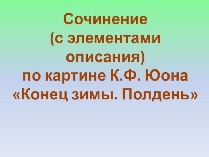 Сочинение (с элементами описания)по картине К.Ф. Юона«Конец зимы. Полдень»