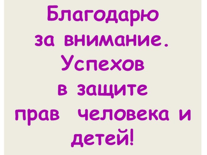 Благодарю за внимание.Успехов в защитеправ человека и детей!