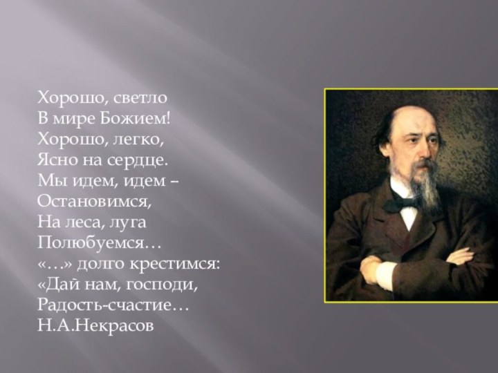 Хорошо, светлоВ мире Божием!Хорошо, легко,Ясно на сердце.Мы идем, идем –Остановимся,На леса, лугаПолюбуемся…«…» долго крестимся:«Дай нам, господи,Радость-счастие…Н.А.Некрасов