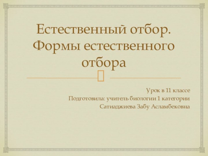 Естественный отбор. Формы естественного отбораУрок в 11 классеПодготовила: учитель биологии 1 категорииСатиаджиева Забу Асламбековна