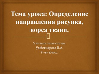 Презентация по технологии на тему  Определение рисунка, ворса на ткани.