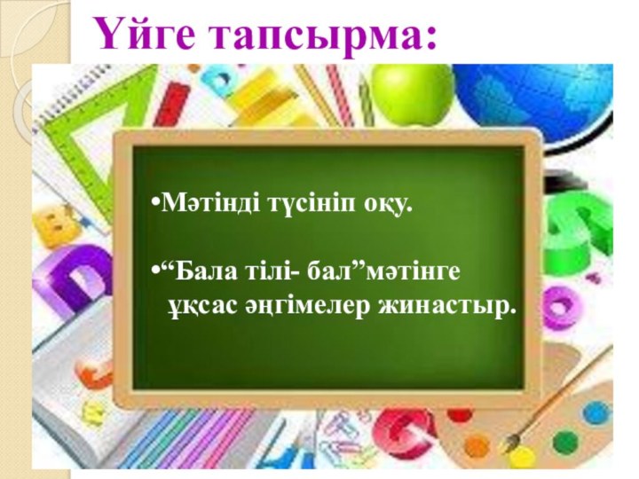 Үйге тапсырма:Мәтінді түсініп оқу.“Бала тілі- бал”мәтінге ұқсас әңгімелер жинастыр.