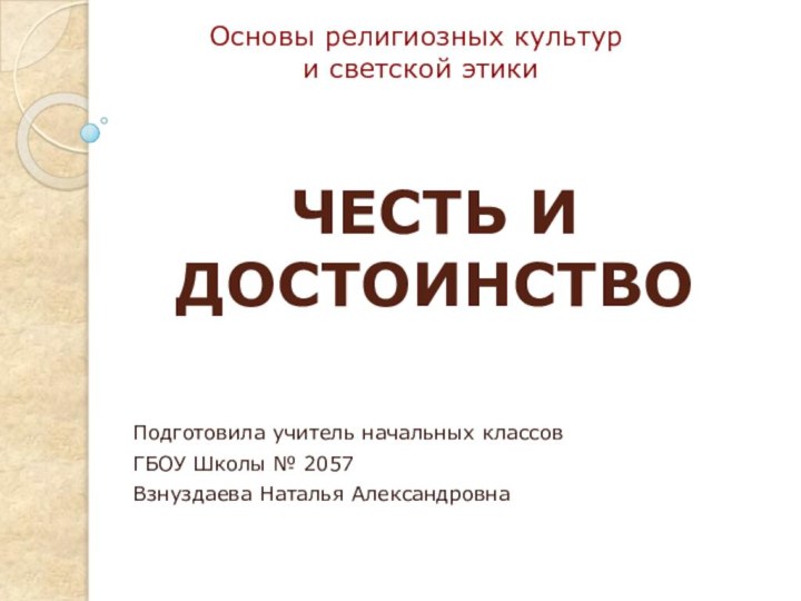 ЧЕСТЬ И ДОСТОИНСТВОПодготовила учитель начальных классов ГБОУ Школы № 2057Взнуздаева Наталья АлександровнаОсновы