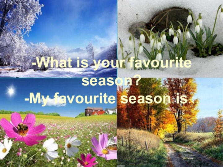 -What is your favourite season? -My favourite season is…