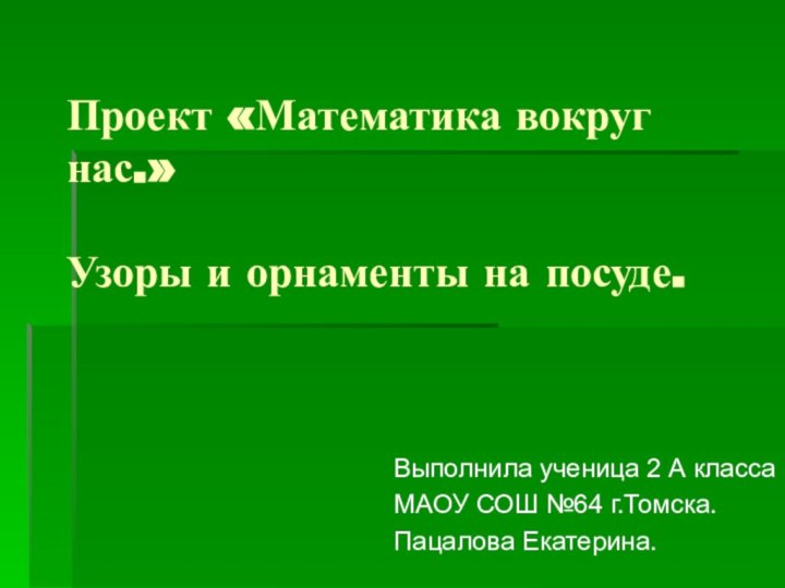 Проект «Математика вокруг нас.»  Узоры и орнаменты на посуде.Выполнила ученица 2