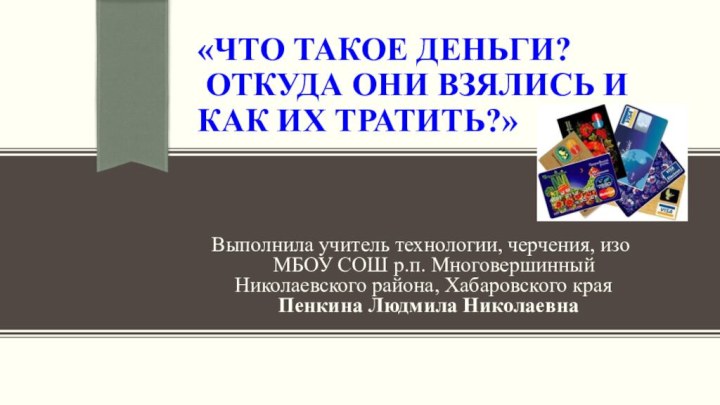 «Что такое деньги?  Откуда они взялись и как их тратить?»Выполнила учитель