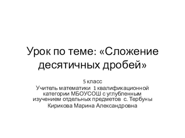 Урок по теме: «Сложение десятичных дробей»5 классУчитель математики 1 квалификационной категории МБОУСОШ