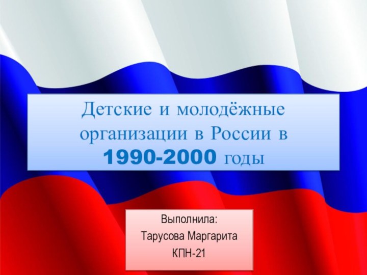 Детские и молодёжные организации в России в 1990-2000 годыВыполнила:Тарусова МаргаритаКПН-21