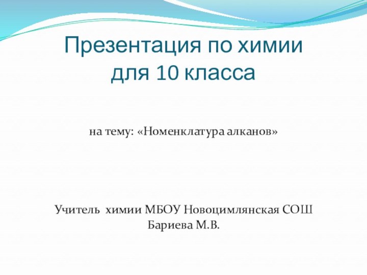 Презентация по химии  для 10 классана тему: «Номенклатура алканов»Учитель химии МБОУ Новоцимлянская СОШБариева М.В.