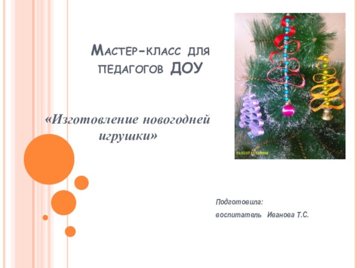 Мастер-класс для  педагогов ДОУ Подготовила: воспитатель  Иванова Т.С.«Изготовление новогодней игрушки»