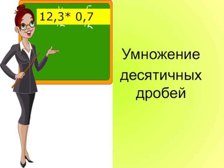 Умножение десятичных дробей12,3* 0,7