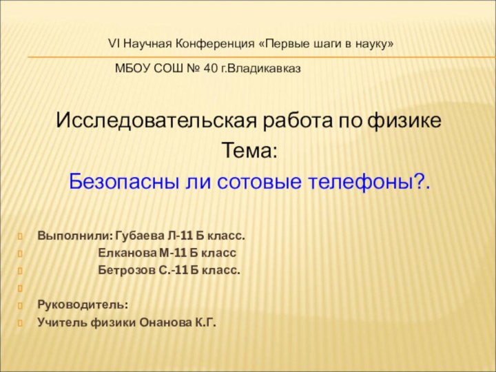 Исследовательская работа по физикеТема:Безопасны ли сотовые телефоны?.Выполнили: Губаева Л-11 Б класс.