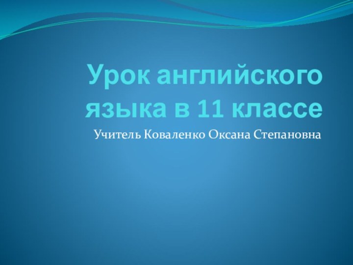 Урок английского языка в 11 классе      Учитель Коваленко Оксана Степановна