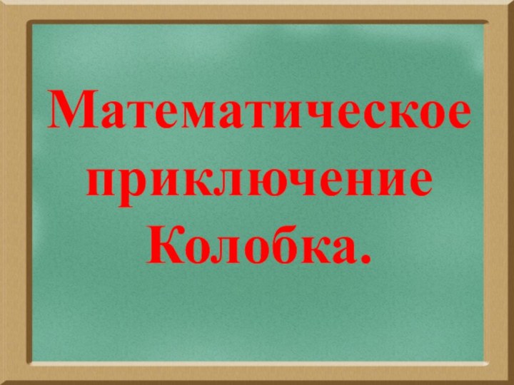 Математическое  приключение Колобка.