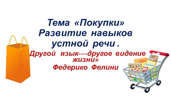 Тема «Покупки» Развитие навыков устной речи .«Другой  язык----другое видение жизни»Федерико Фелини