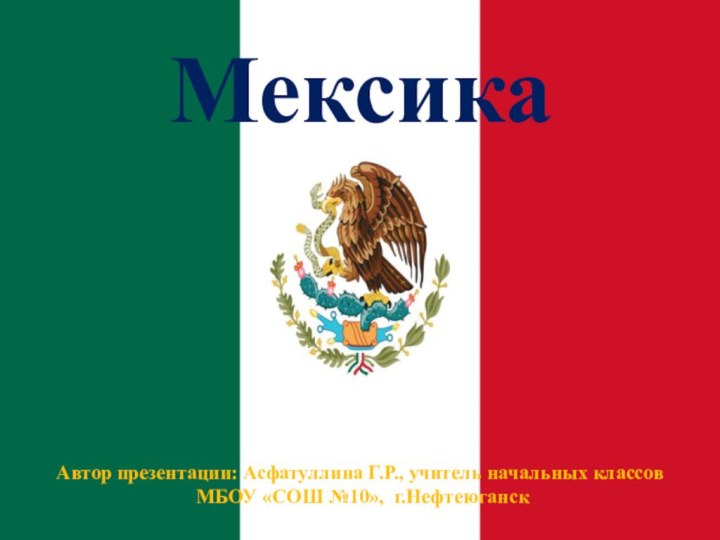 МексикаАвтор презентации: Асфатуллина Г.Р., учитель начальных классов МБОУ «СОШ №10», г.Нефтеюганск