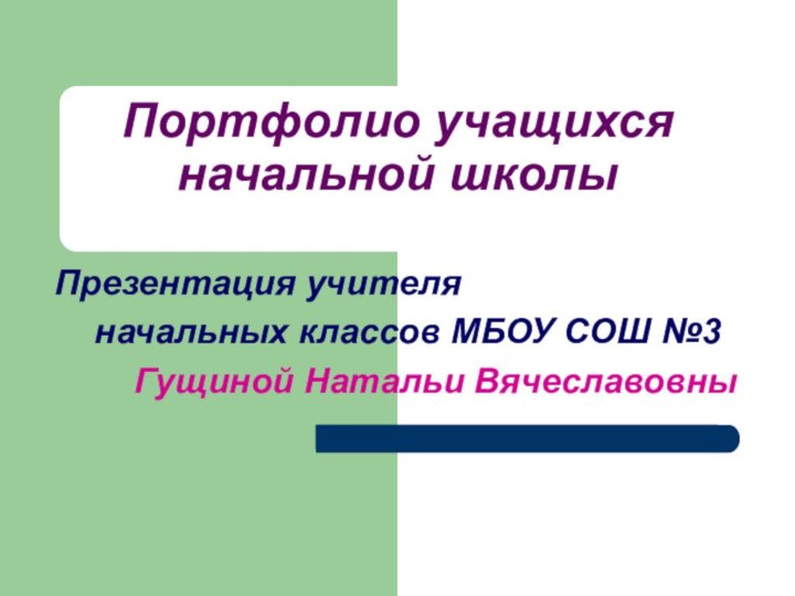 Портфолио учащихся начальной школыПрезентация учителя 	начальных классов МБОУ СОШ №3		Гущиной Натальи Вячеславовны