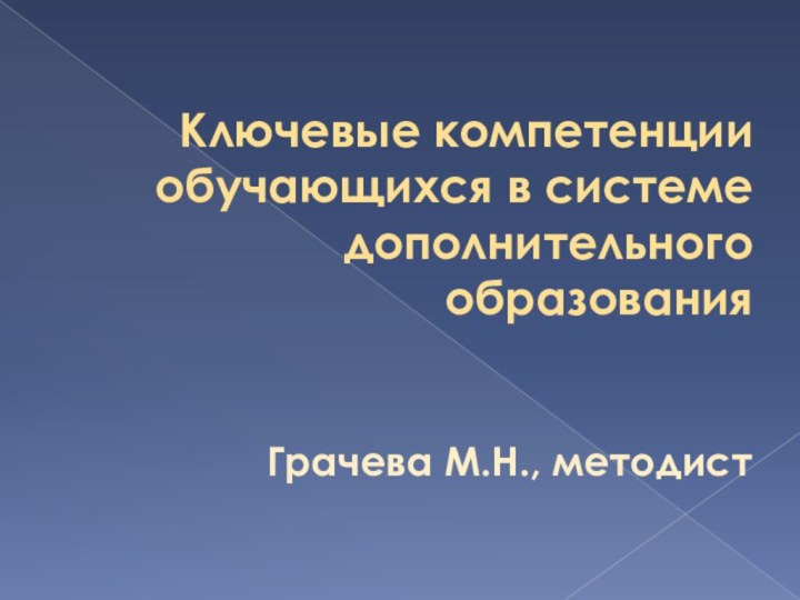 Ключевые компетенции обучающихся в системе дополнительного образования   Грачева М.Н., методист