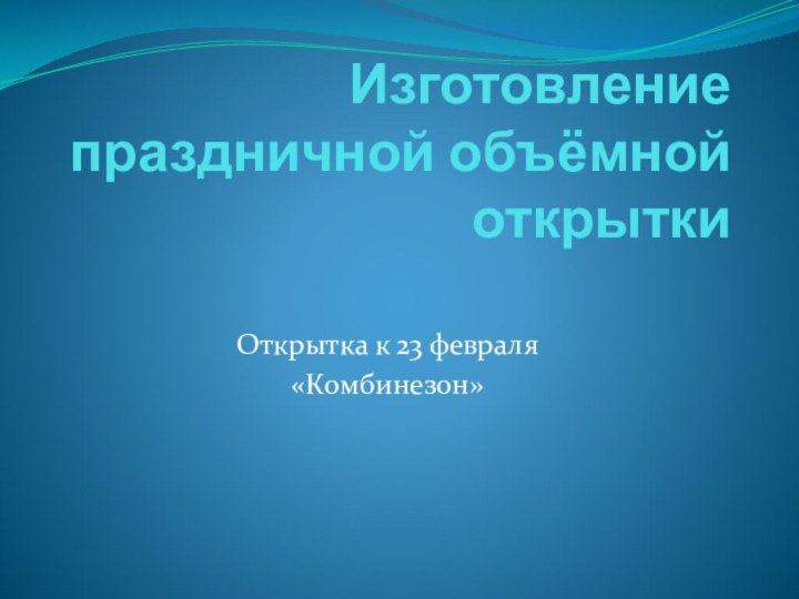 Изготовление праздничной объёмной открытки Открытка к 23 февраля«Комбинезон»