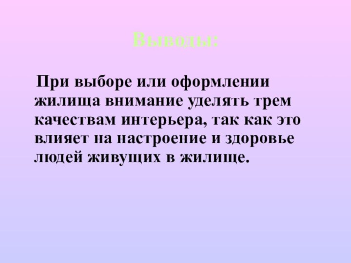 Выводы: При выборе или оформлении жилища внимание уделять трем качествам интерьера, так