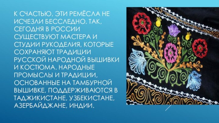 К счастью, эти ремёсла не исчезли бесследно. Так, сегодня в России существуют