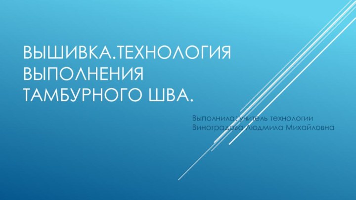 Вышивка.Технология выполнения тамбурного шва.Выполнила: учитель технологии