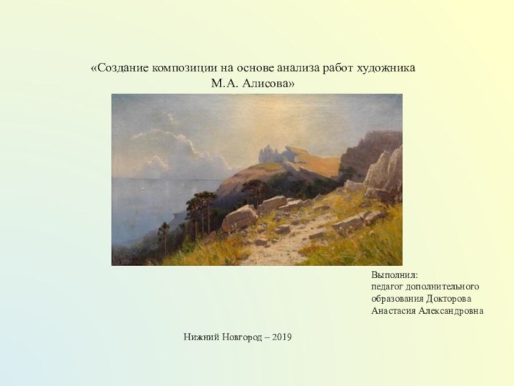 «Создание композиции на основе анализа работ художникаМ.А. Алисова»Выполнил: педагог дополнительного образования Докторова