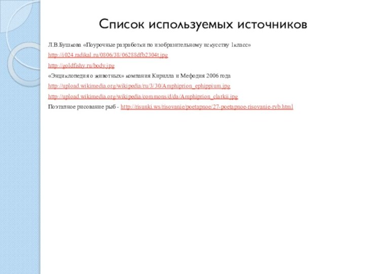 Л.В.Бушкова «Поурочные разработки по изобразительному искусству 1класс»http://i024.radikal.ru/0806/38/06288dfb2304t.jpghttp://goldfishy.ru/body.jpg«Энциклопедия о животных» компания Кирилла и