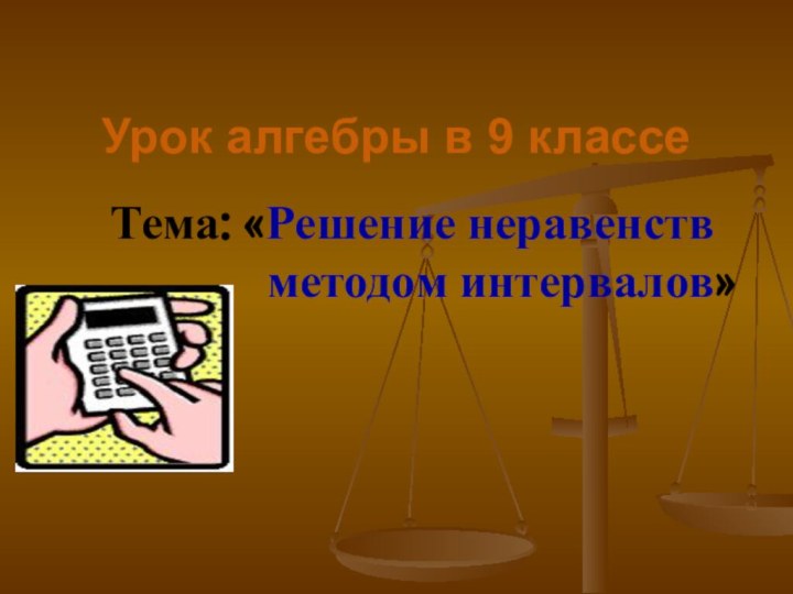 Урок алгебры в 9 классеТема: «Решение неравенств        методом интервалов»