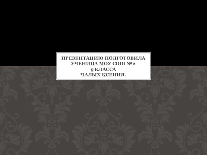 Презентацию подготовила Ученица МОУ СОШ №2 9 класса Чалых Ксения.