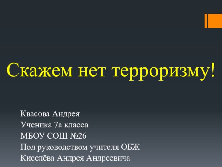 Скажем нет терроризму!Квасова Андрея Ученика 7а классаМБОУ СОШ №26Под руководством учителя ОБЖКиселёва Андрея Андреевича