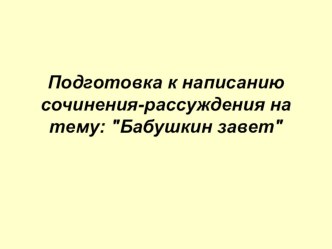 Подготовка к написанию сочинения-рассуждения на тему: Бабушкин завет