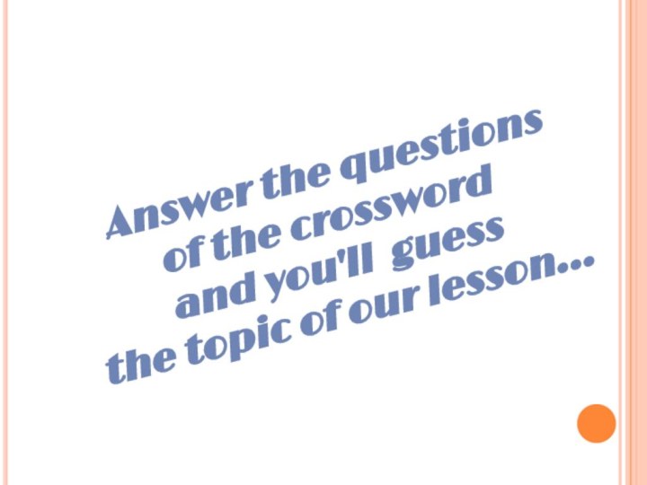 Answer the questions of the crossword and you'll guessthe topic of our lesson…