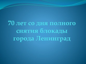 Презентация для проведения классного часа 70 лет со дня полного снятия блокады города Ленинград